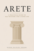 Arete, a Practical Guide to Self Mastery and a Good Life